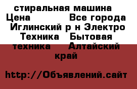 стиральная машина › Цена ­ 7 000 - Все города, Иглинский р-н Электро-Техника » Бытовая техника   . Алтайский край